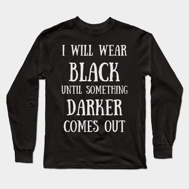 I Will Wear Black Until Something Darker Comes Out Goth - Funny Quotes Long Sleeve T-Shirt by Celestial Mystery